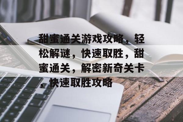 甜蜜通关游戏攻略,轻松解谜,快速取胜,甜蜜通关,解密新奇关卡,快速取胜攻略 甜蜜通关游戏攻略,轻松解谜,快速取胜,甜蜜通关,解密新奇关卡,快速取胜攻略