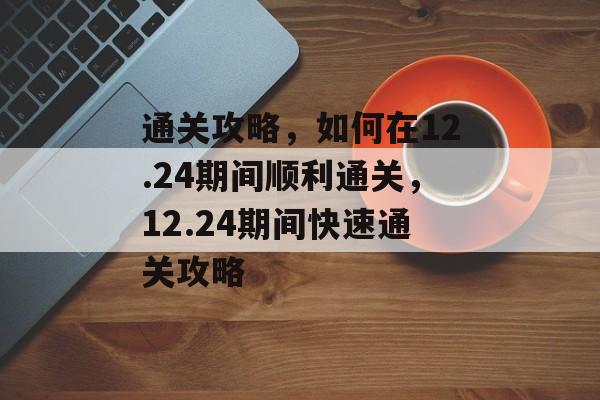 通关攻略，如何在12.24期间顺利通关，12.24期间快速通关攻略