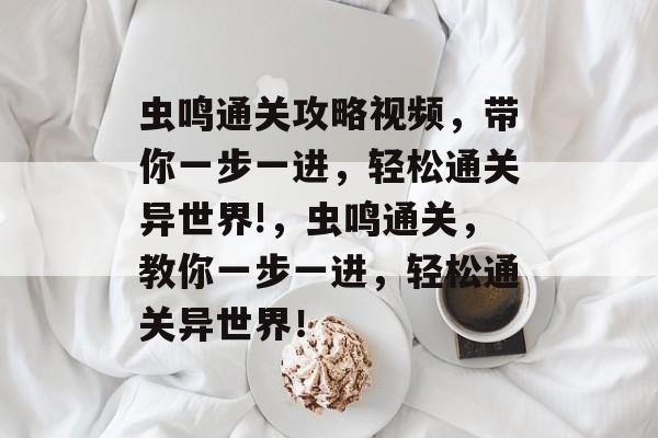 虫鸣通关攻略视频，带你一步一进，轻松通关异世界!，虫鸣通关，教你一步一进，轻松通关异世界！