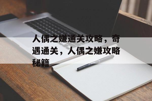 人偶之嫌通关攻略,奇遇通关,人偶之嫌攻略秘籍 人偶之嫌通关攻略,奇遇通关,人偶之嫌攻略秘籍