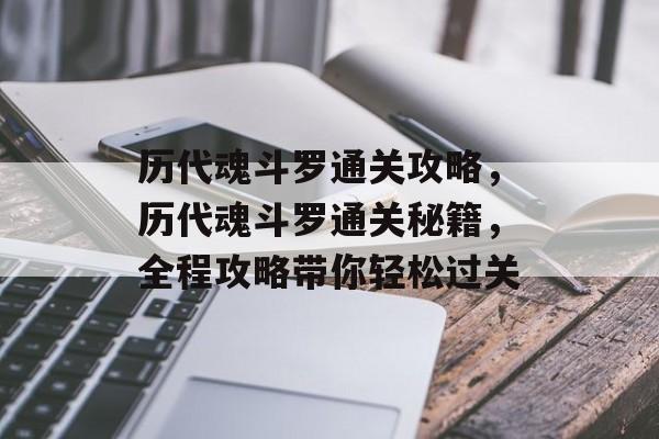 历代魂斗罗通关攻略,历代魂斗罗通关秘籍,全程攻略带你轻松过关 历代魂斗罗通关攻略,历代魂斗罗通关秘籍,全程攻略带你轻松过关