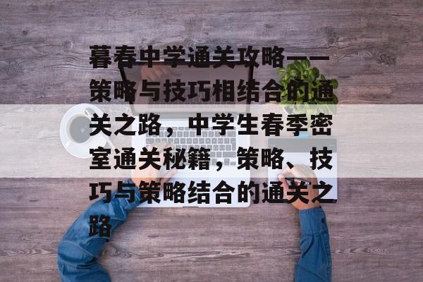 暮春中学通关攻略——策略与技巧相结合的通关之路,中学生春季密室通关秘籍,策略、技巧与策略结合的通关之路 暮春中学通关攻略——策略与技巧相结合的通关之路,中学生春季密室通关秘籍,策略、技巧与策略结合的通关之路