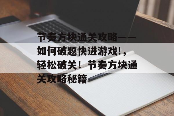 节奏方块通关攻略——如何破题快进游戏!,轻松破关!节奏方块通关攻略秘籍 节奏方块通关攻略——如何破题快进游戏!,轻松破关!节奏方块通关攻略秘籍