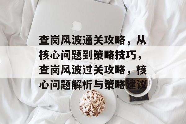 查岗风波通关攻略，从核心问题到策略技巧，查岗风波过关攻略，核心问题解析与策略建议