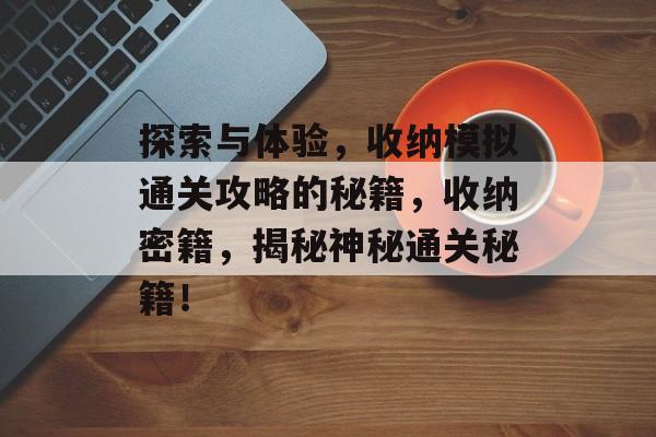 探索与体验,收纳模拟通关攻略的秘籍,收纳密籍,揭秘神秘通关秘籍! 探索与体验,收纳模拟通关攻略的秘籍,收纳密籍,揭秘神秘通关秘籍!