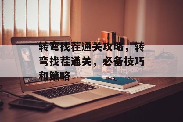 转弯找茬通关攻略,转弯找茬通关,必备技巧和策略 转弯找茬通关攻略,转弯找茬通关,必备技巧和策略
