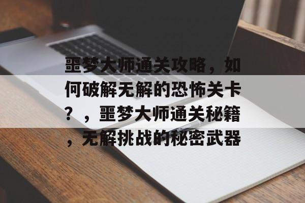 噩梦大师通关攻略，如何破解无解的恐怖关卡？，噩梦大师通关秘籍，无解挑战的秘密武器