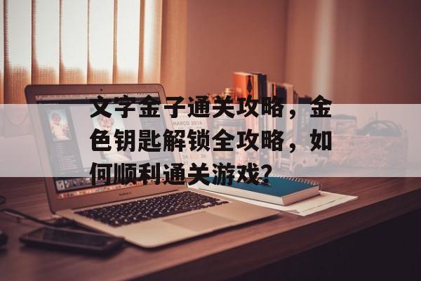 文字金子通关攻略，金色钥匙解锁全攻略，如何顺利通关游戏？