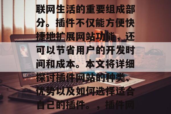 插件网站已成为当今互联网生活的重要组成部分。插件不仅能方便快捷地扩展网站功能，还可以节省用户的开发时间和成本。本文将详细探讨插件网站的种类、优势以及如何选择适合自己的插件。，插件网站，插件的力量与技巧