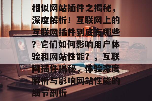 相似网站插件之揭秘，深度解析！互联网上的互联网插件到底有哪些？它们如何影响用户体验和网站性能？，互联网插件揭秘，体验深度解析与影响网站性能的细节剖析