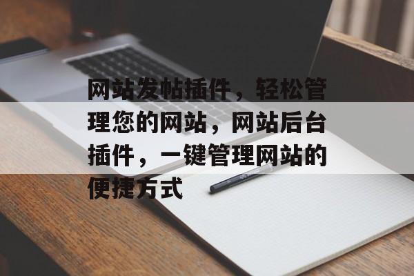 网站发帖插件,轻松管理您的网站,网站后台插件,一键管理网站的便捷方式 网站发帖插件,轻松管理您的网站,网站后台插件,一键管理网站的便捷方式