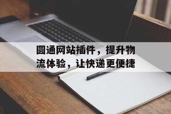 圆通网站插件,提升物流体验,让快递更便捷 圆通网站插件,提升物流体验,让快递更便捷