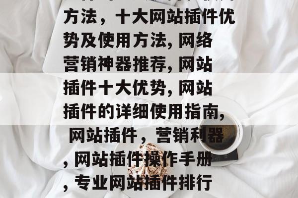 互联网营销神器,网站插件的十大优势和使用方法,十大网站插件优势及使用方法, 网络营销神器推荐, 网站插件十大优势, 网站插件的详细使用指南, 网站插件,营销利器, 网站插件操作手册, 专业网站插件排行榜.,网络营销神器十大优势和使用方法 互联网营销神器,网站插件的十大优势和使用方法,十大网站插件优势及使用方法, 网络营销神器推荐, 网站插件十大优势, 网站插件的详细使用指南, 网站插件,营销利器, 网站插件操作手册, 专业网站插件排行榜.,网络营销神器十大优势和使用方法