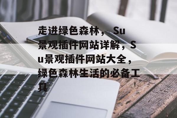 走进绿色森林, Su景观插件网站详解,Su景观插件网站大全,绿色森林生活的必备工具 走进绿色森林, Su景观插件网站详解,Su景观插件网站大全,绿色森林生活的必备工具