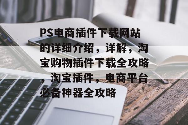 PS电商插件下载网站的详细介绍,详解,淘宝购物插件下载全攻略,淘宝插件,电商平台必备神器全攻略 PS电商插件下载网站的详细介绍,详解,淘宝购物插件下载全攻略,淘宝插件,电商平台必备神器全攻略