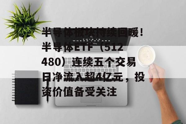 半导体板块持续回暖！半导体ETF（512480）连续五个交易日净流入超4亿元，投资价值备受关注