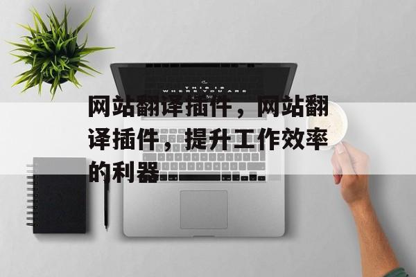 网站翻译插件,网站翻译插件,提升工作效率的利器 网站翻译插件,网站翻译插件,提升工作效率的利器