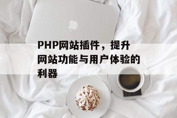 PHP网站插件,提升网站功能与用户体验的利器 PHP网站插件,提升网站功能与用户体验的利器