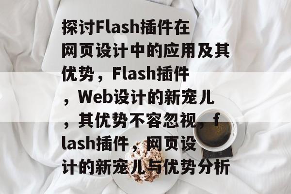 探讨Flash插件在网页设计中的应用及其优势,Flash插件,Web设计的新宠儿,其优势不容忽视,flash插件,网页设计的新宠儿与优势分析 探讨Flash插件在网页设计中的应用及其优势,Flash插件,Web设计的新宠儿,其优势不容忽视,flash插件,网页设计的新宠儿与优势分析