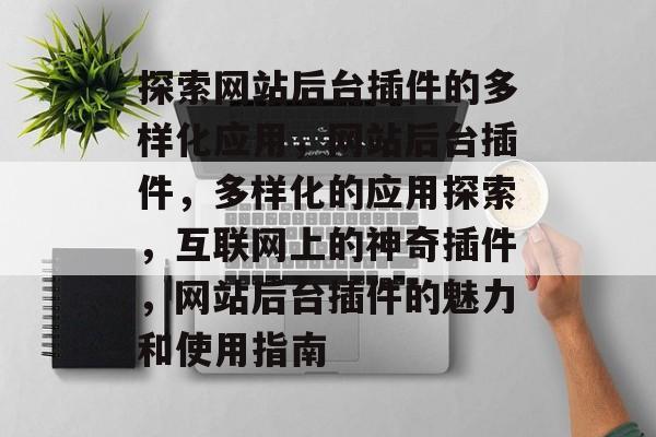 探索网站后台插件的多样化应用,网站后台插件,多样化的应用探索,互联网上的神奇插件,网站后台插件的魅力和使用指南 探索网站后台插件的多样化应用,网站后台插件,多样化的应用探索,互联网上的神奇插件,网站后台插件的魅力和使用指南