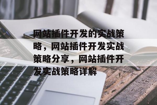 网站插件开发的实战策略,网站插件开发实战策略分享,网站插件开发实战策略详解 网站插件开发的实战策略,网站插件开发实战策略分享,网站插件开发实战策略详解