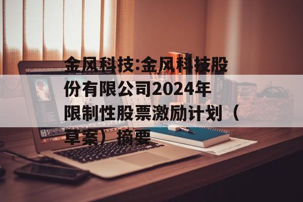 金风科技:金风科技股份有限公司2024年限制性股票激励计划（草案）摘要