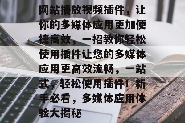 网站播放视频插件,让你的多媒体应用更加便捷高效,一招教你轻松使用插件让您的多媒体应用更高效流畅,一站式,轻松使用插件!新手必看,多媒体应用体验大揭秘 网站播放视频插件,让你的多媒体应用更加便捷高效,一招教你轻松使用插件让您的多媒体应用更高效流畅,一站式,轻松使用插件!新手必看,多媒体应用体验大揭秘