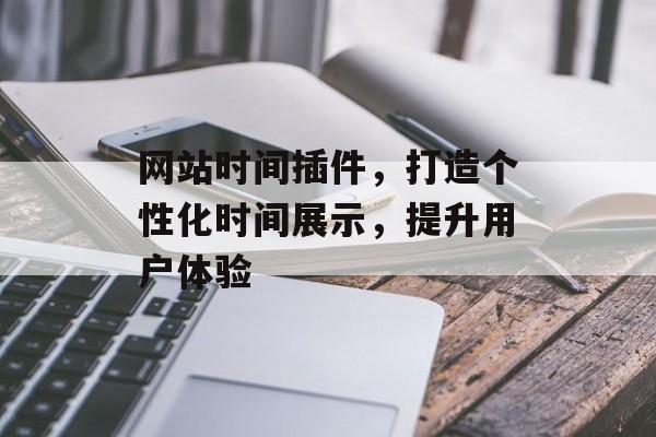 网站时间插件,打造个性化时间展示,提升用户体验 网站时间插件,打造个性化时间展示,提升用户体验
