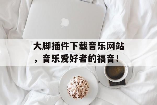大脚插件下载音乐网站,音乐爱好者的福音! 大脚插件下载音乐网站,音乐爱好者的福音!