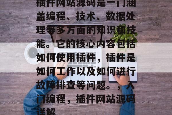 插件网站源码是一门涵盖编程、技术、数据处理等多方面的知识和技能。它的核心内容包括如何使用插件，插件是如何工作以及如何进行故障排查等问题。，入门编程，插件网站源码详解