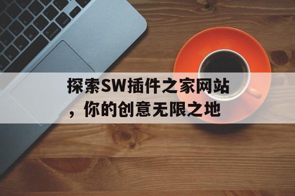探索SW插件之家网站,你的创意无限之地 探索SW插件之家网站,你的创意无限之地