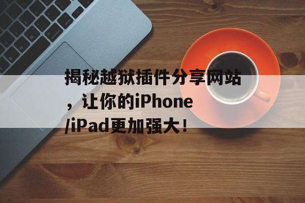 揭秘越狱插件分享网站，让你的iPhone/iPad更加强大！