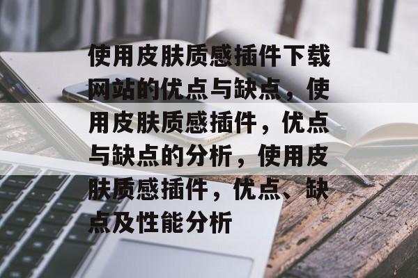 使用皮肤质感插件下载网站的优点与缺点,使用皮肤质感插件,优点与缺点的分析,使用皮肤质感插件,优点、缺点及性能分析 使用皮肤质感插件下载网站的优点与缺点,使用皮肤质感插件,优点与缺点的分析,使用皮肤质感插件,优点、缺点及性能分析