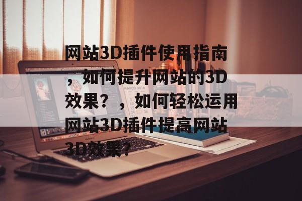 网站3D插件使用指南,如何提升网站的3D效果?,如何轻松运用网站3D插件提高网站3D效果? 网站3D插件使用指南,如何提升网站的3D效果?,如何轻松运用网站3D插件提高网站3D效果?