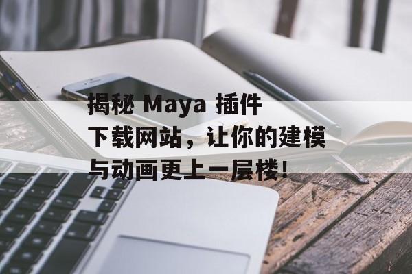揭秘 Maya 插件下载网站,让你的建模与动画更上一层楼! 揭秘 Maya 插件下载网站,让你的建模与动画更上一层楼!