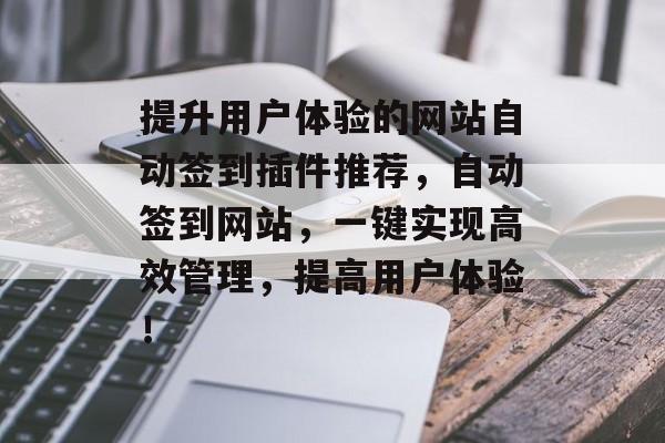 提升用户体验的网站自动签到插件推荐,自动签到网站,一键实现高效管理,提高用户体验! 提升用户体验的网站自动签到插件推荐,自动签到网站,一键实现高效管理,提高用户体验!