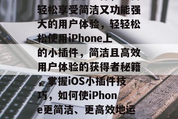 苹果网站小插件,如何轻松享受简洁又功能强大的用户体验,轻轻松松使用iPhone上的小插件,简洁且高效用户体验的获得者秘籍,掌握iOS小插件技巧,如何使iPhone更简洁、更高效地运行 苹果网站小插件,如何轻松享受简洁又功能强大的用户体验,轻轻松松使用iPhone上的小插件,简洁且高效用户体验的获得者秘籍,掌握iOS小插件技巧,如何使iPhone更简洁、更高效地运行