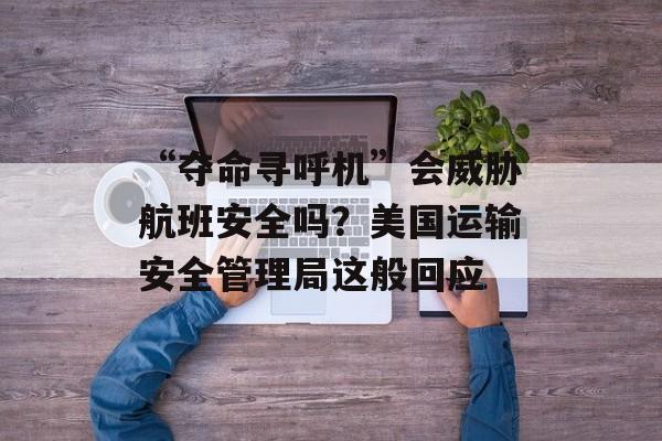 “夺命寻呼机”会威胁航班安全吗?美国运输安全管理局这般回应 “夺命寻呼机”会威胁航班安全吗?美国运输安全管理局这般回应