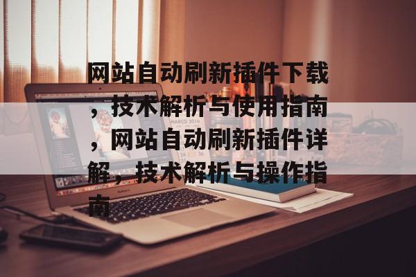网站自动刷新插件下载,技术解析与使用指南,网站自动刷新插件详解,技术解析与操作指南 网站自动刷新插件下载,技术解析与使用指南,网站自动刷新插件详解,技术解析与操作指南