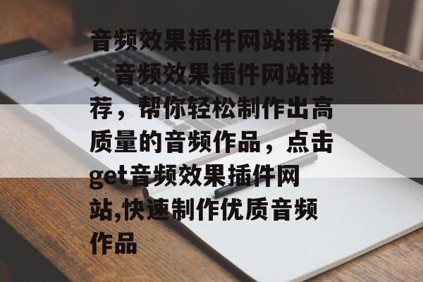 音频效果插件网站推荐,音频效果插件网站推荐,帮你轻松制作出高质量的音频作品,点击get音频效果插件网站,快速制作优质音频作品 音频效果插件网站推荐,音频效果插件网站推荐,帮你轻松制作出高质量的音频作品,点击get音频效果插件网站,快速制作优质音频作品