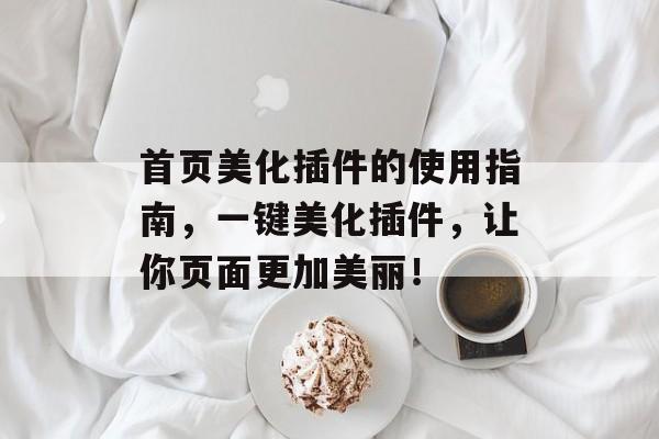 首页美化插件的使用指南,一键美化插件,让你页面更加美丽! 首页美化插件的使用指南,一键美化插件,让你页面更加美丽!