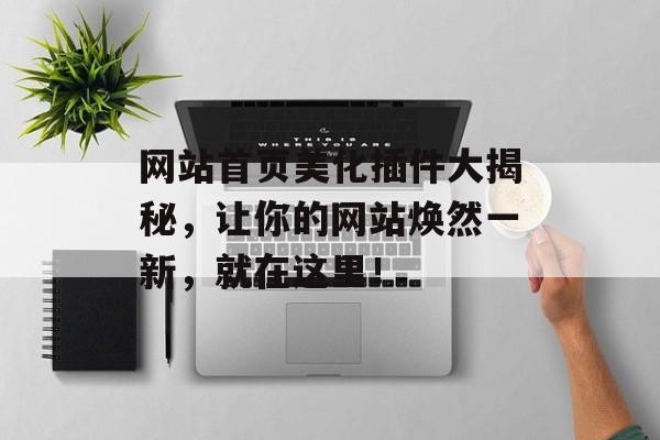 网站首页美化插件大揭秘,让你的网站焕然一新,就在这里! 网站首页美化插件大揭秘,让你的网站焕然一新,就在这里!
