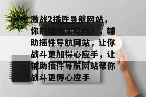 激战2插件导航网站,你的辅助工具吗?,辅助插件导航网站,让你战斗更加得心应手,让辅助插件导航网站帮你战斗更得心应手 激战2插件导航网站,你的辅助工具吗?,辅助插件导航网站,让你战斗更加得心应手,让辅助插件导航网站帮你战斗更得心应手