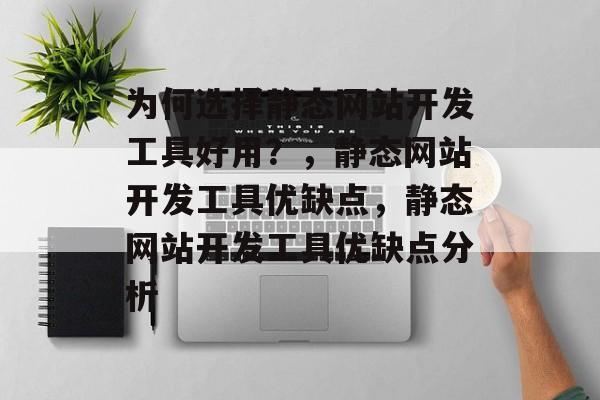 为何选择静态网站开发工具好用?,静态网站开发工具优缺点,静态网站开发工具优缺点分析 为何选择静态网站开发工具好用?,静态网站开发工具优缺点,静态网站开发工具优缺点分析