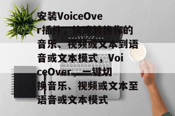 安装VoiceOver插件,快速转换你的音乐、视频或文本到语音或文本模式,VoiceOver,一键切换音乐、视频或文本至语音或文本模式 安装VoiceOver插件,快速转换你的音乐、视频或文本到语音或文本模式,VoiceOver,一键切换音乐、视频或文本至语音或文本模式