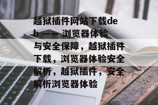 越狱插件网站下载deb —— 浏览器体验与安全保障,越狱插件下载,浏览器体验安全解析,越狱插件,安全解析浏览器体验 越狱插件网站下载deb —— 浏览器体验与安全保障,越狱插件下载,浏览器体验安全解析,越狱插件,安全解析浏览器体验