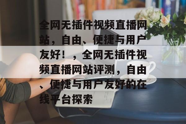 全网无插件视频直播网站，自由、便捷与用户友好！，全网无插件视频直播网站评测，自由、便捷与用户友好的在线平台探索