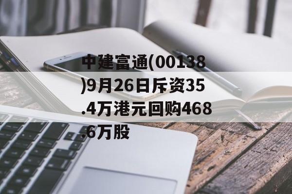 中建富通(00138)9月26日斥资35.4万港元回购468.6万股 中建富通(00138)9月26日斥资35.4万港元回购468.6万股