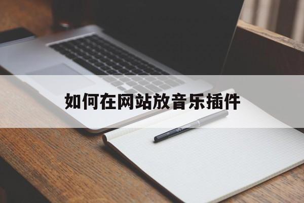 如何在网站放音乐插件 如何在网站放音乐插件