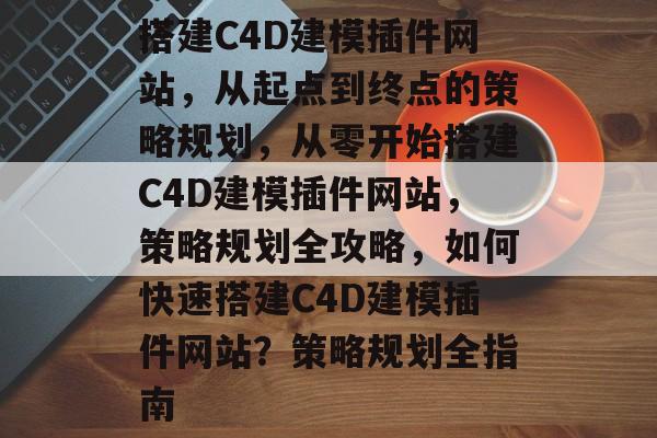 搭建C4D建模插件网站,从起点到终点的策略规划,从零开始搭建C4D建模插件网站,策略规划全攻略,如何快速搭建C4D建模插件网站?策略规划全指南 搭建C4D建模插件网站,从起点到终点的策略规划,从零开始搭建C4D建模插件网站,策略规划全攻略,如何快速搭建C4D建模插件网站?策略规划全指南